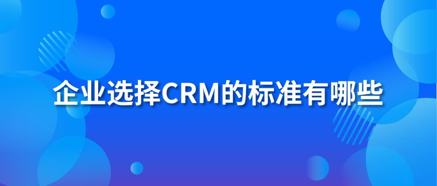 企业选择CRM的标准有哪些