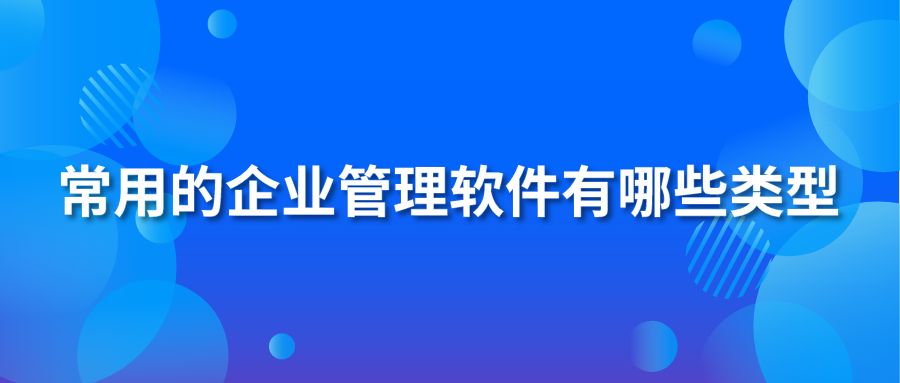 常用的企业管理软件有哪些类型