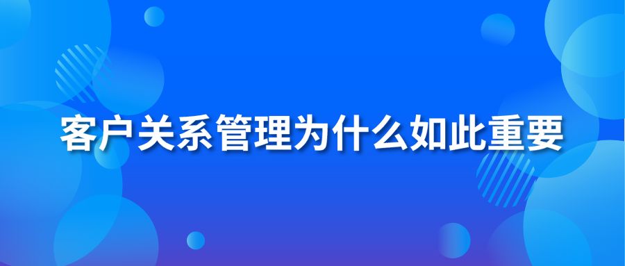 客户关系管理为什么如此重要