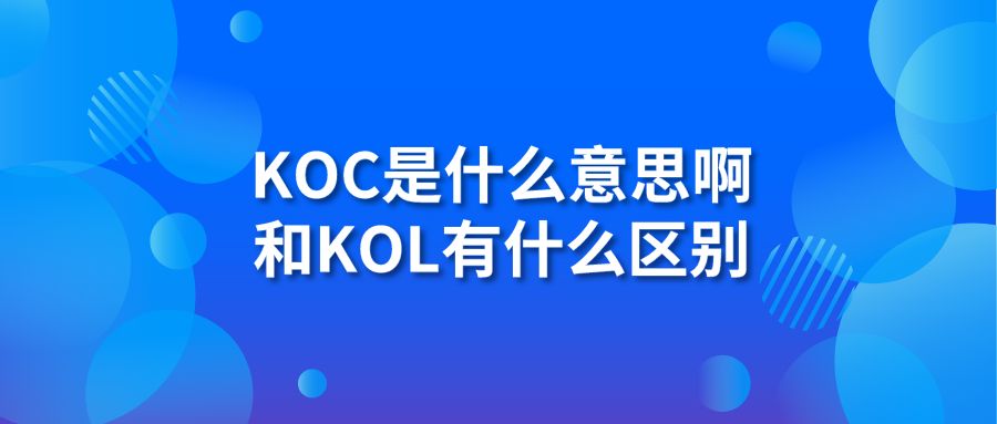 koc是什么意思啊 和KOL有什么区别