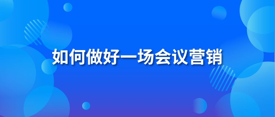 如何做好一场会议营销