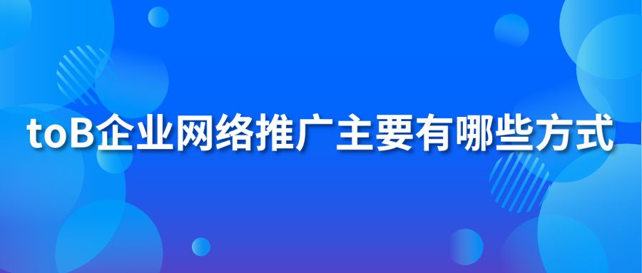 toB企业网络推广主要有哪些方式