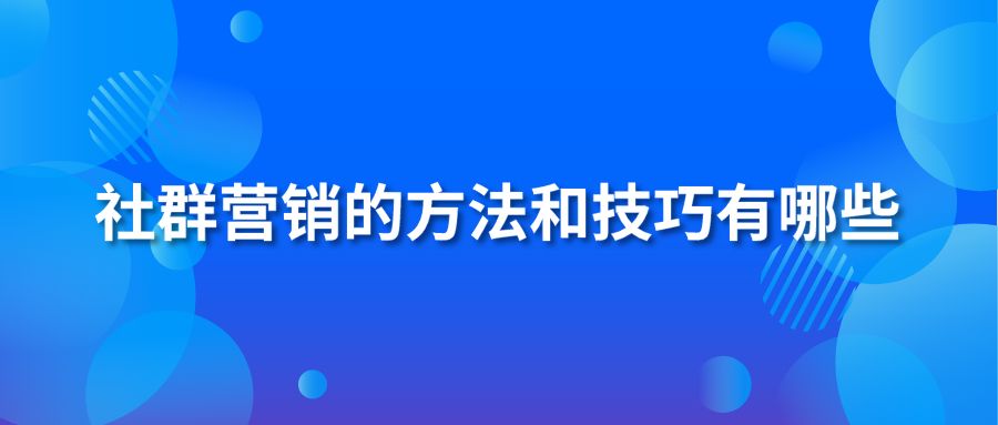 社群营销的方法和技巧有哪些