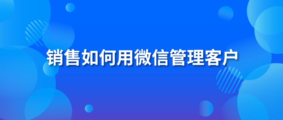 销售如何用微信管理客户